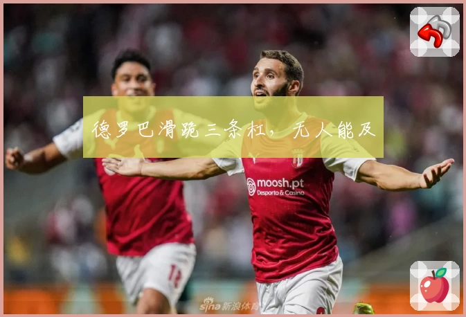 德罗巴滑跪三条杠，无人能及