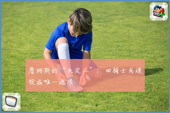 詹姆斯的“决定二”：回骑士或退役成唯一选项
