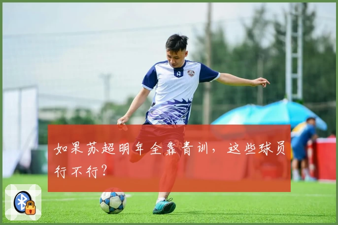 如果苏超明年全靠青训,这些球员行不行?