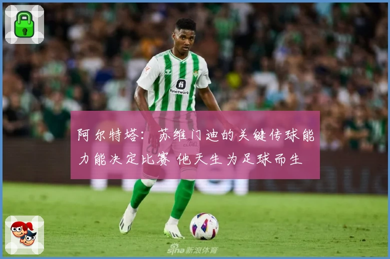 阿尔特塔：苏维门迪的关键传球能力能决定比赛 他天生为足球而生