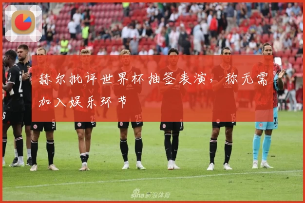 赫尔批评世界杯抽签表演，称无需加入娱乐环节