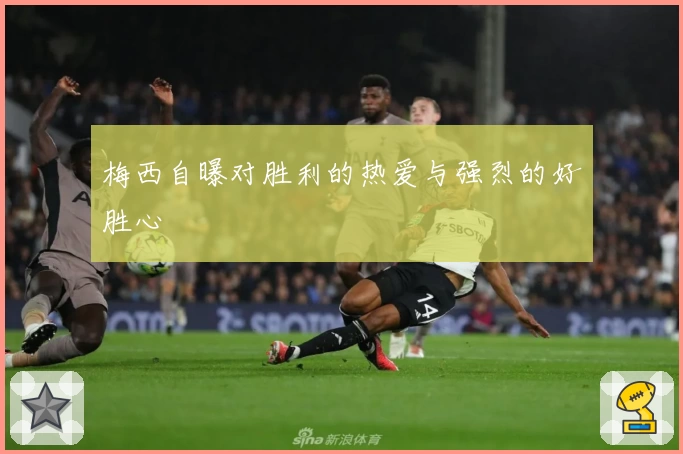 梅西自曝对胜利的热爱与强烈的好胜心