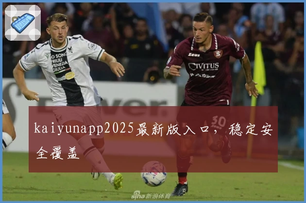 kaiyunapp2025最新版入口，稳定安全覆盖