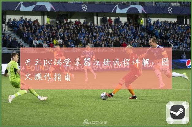 开云pc端登录器注册流程详解，图文操作指南