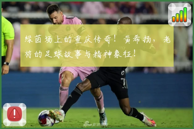 绿茵场上的重庆传奇！黄希扬，老将的足球故事与精神象征！