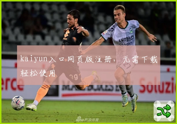 kaiyun入口网页版注册，无需下载轻松使用