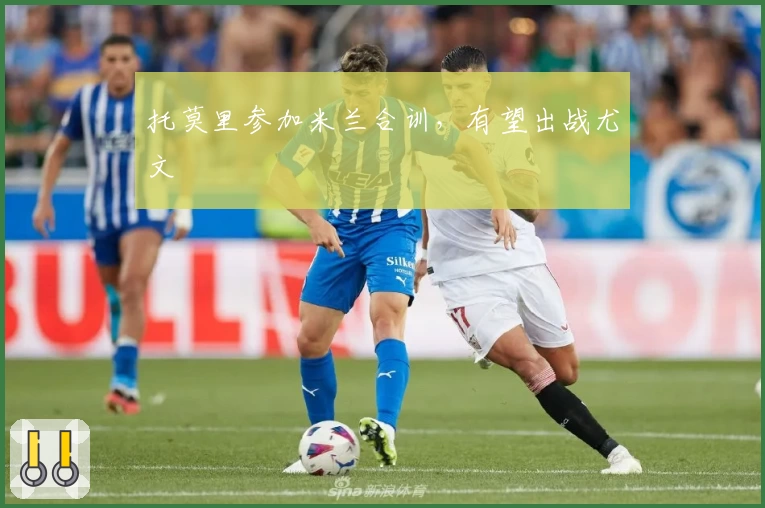 托莫里参加米兰合训，有望出战尤文