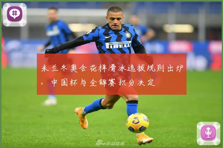 米兰冬奥会花样滑冰选拔规则出炉，中国杯与全锦赛积分决定