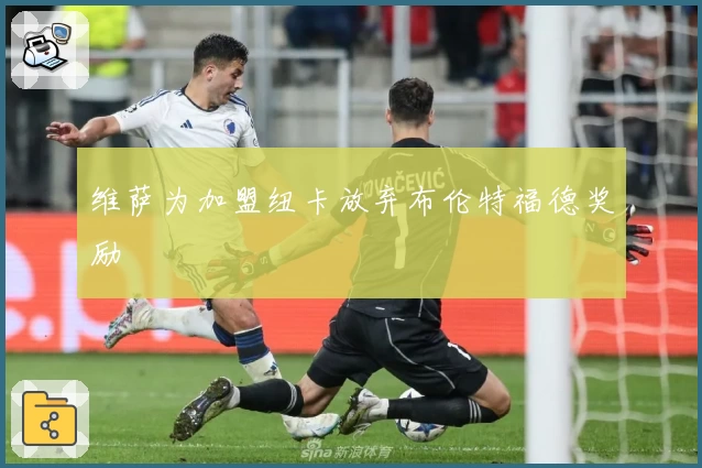 维萨为加盟纽卡放弃布伦特福德奖励