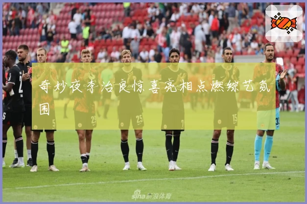 奇妙夜李治良惊喜亮相点燃综艺氛围